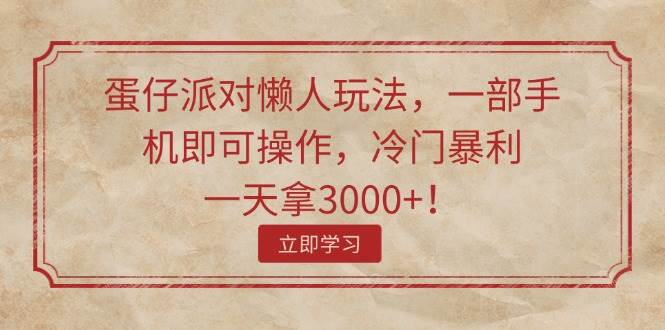 蛋仔派对懒人玩法，一部手机即可操作，冷门暴利，一天拿3000+！-欧乐副业网