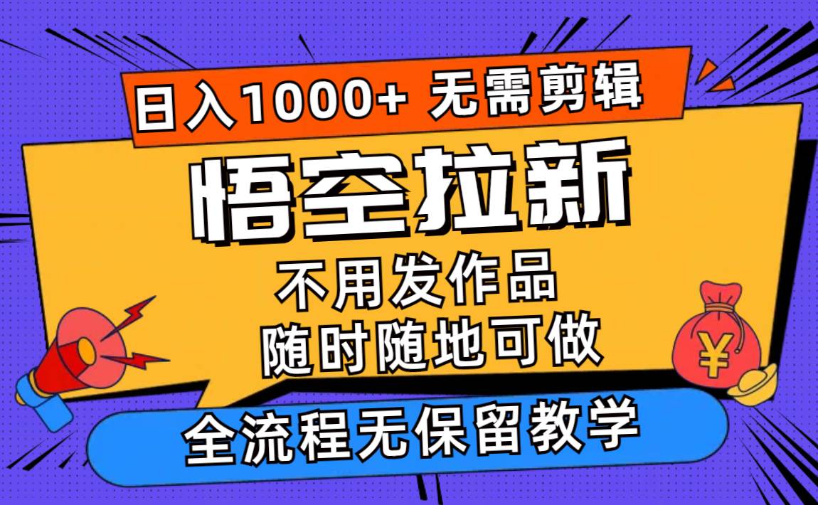 悟空拉新日入1000+无需剪辑当天上手，一部手机随时随地可做，全流程无…-欧乐副业网