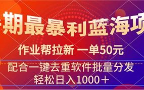 暑期最暴利蓝海项目 作业帮拉新 一单50元 配合一键去重软件批量分发-欧乐副业网