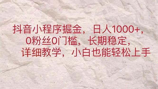 抖音小程序掘金，日人1000+，0粉丝0门槛，长期稳定，小白也能轻松上手-欧乐副业网