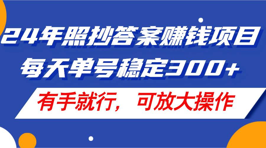 24年照抄答案赚钱项目，每天单号稳定300+，有手就行，可放大操作-欧乐副业网
