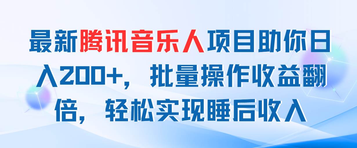 最新腾讯音乐人项目助你日入200+，批量操作收益翻倍，轻松实现睡后收入-欧乐副业网