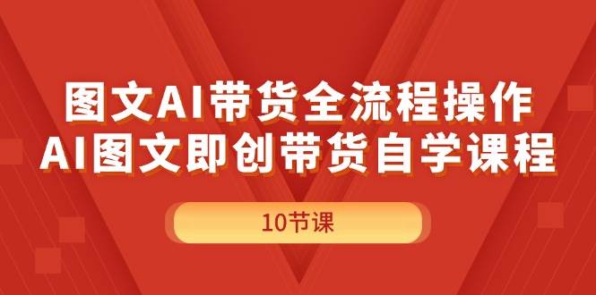 图文AI带货全流程操作，AI图文即创带货自学课程-欧乐副业网