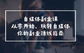 自媒体-副业课,从0开始,玩转自媒体——你的副业赚钱指南(58节课)-欧乐副业网