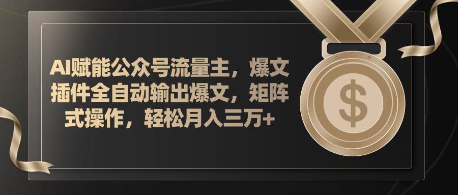 AI赋能公众号流量主，插件输出爆文，矩阵式操作，轻松月入三万+-欧乐副业网