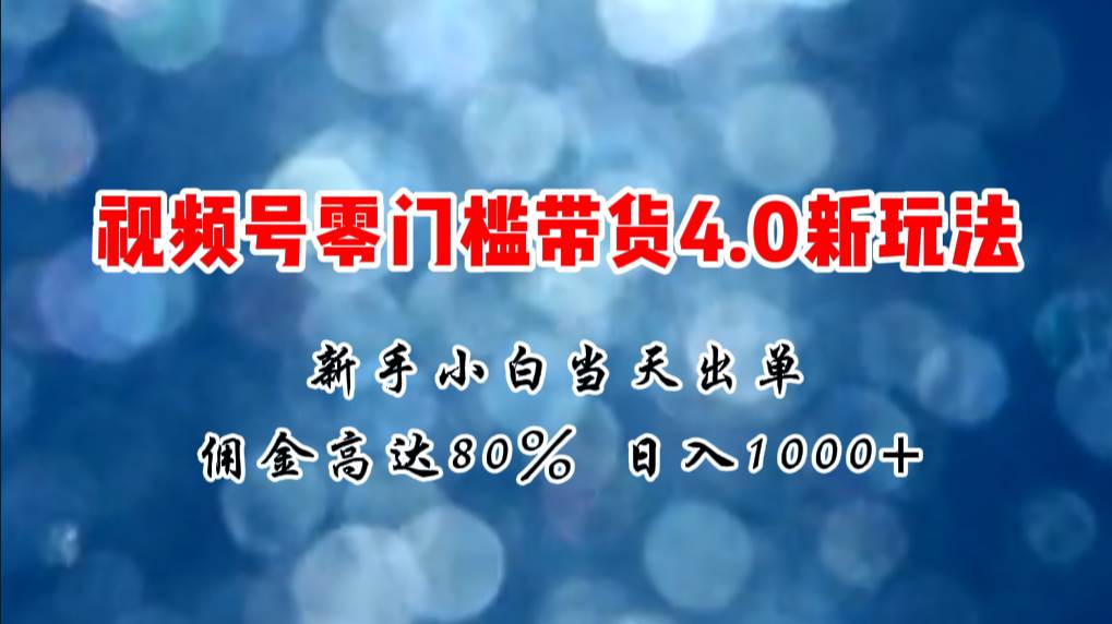 微信视频号零门槛带货4.0新玩法，新手小白当天见收益，日入1000+-欧乐副业网