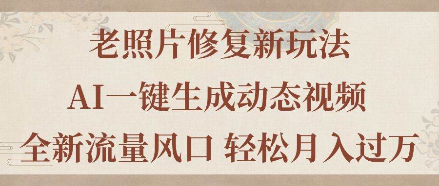 老照片修复新玩法，老照片AI一键生成动态视频 全新流量风口 轻松月入过万-欧乐副业网