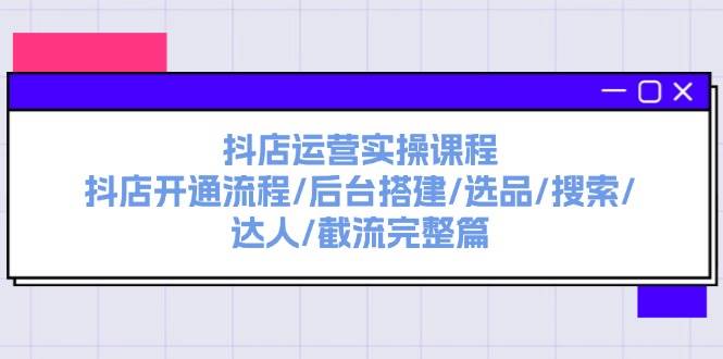 抖店运营实操课程：抖店开通流程/后台搭建/选品/搜索/达人/截流完整篇-欧乐副业网