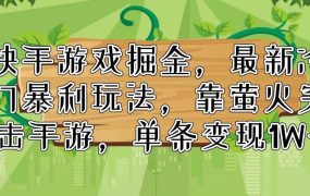 快手游戏掘金,最新冷门暴利玩法,靠萤火突击手游,单条变现1W+-欧乐副业网