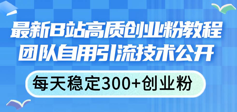 最新B站高质创业粉教程，团队自用引流技术公开-欧乐副业网