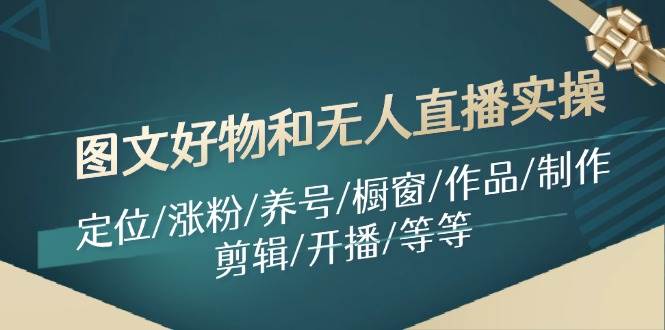 图文好物和无人直播实操：定位/涨粉/养号/橱窗/作品/制作/剪辑/开播/等等-欧乐副业网