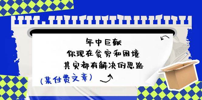 某付费文：年中巨献-你现在贫穷和困境，其实都有解决的思路 (进来抄作业)-欧乐副业网