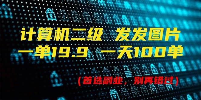 计算机二级，一单19.9 一天能出100单，每天只需发发图片（附518G资料）-欧乐副业网