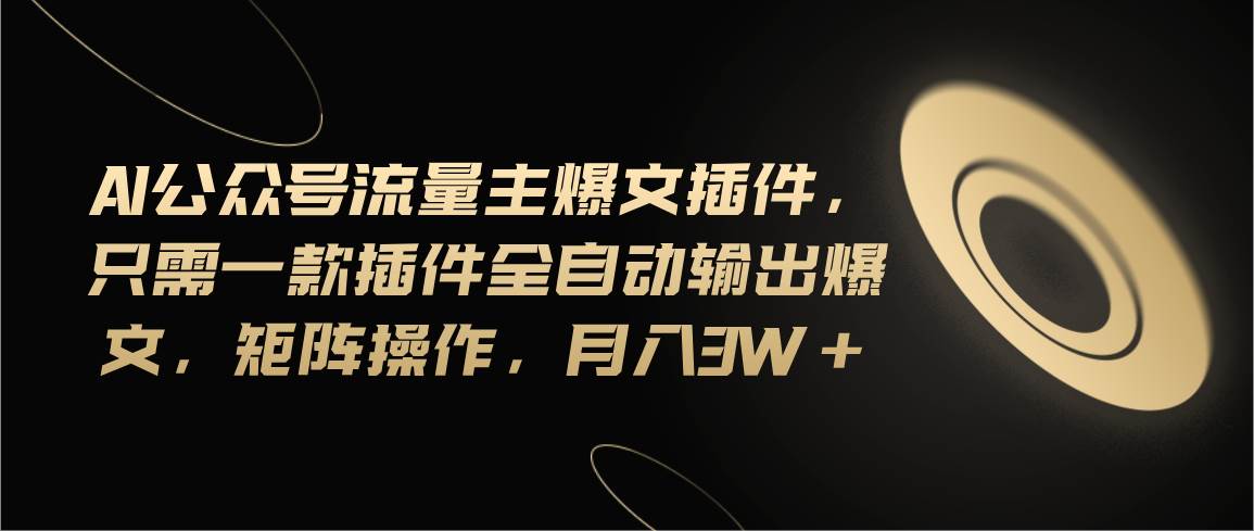 Ai公众号流量主爆文插件，只需一款插件全自动输出爆文，矩阵操作，月入3w+-欧乐副业网