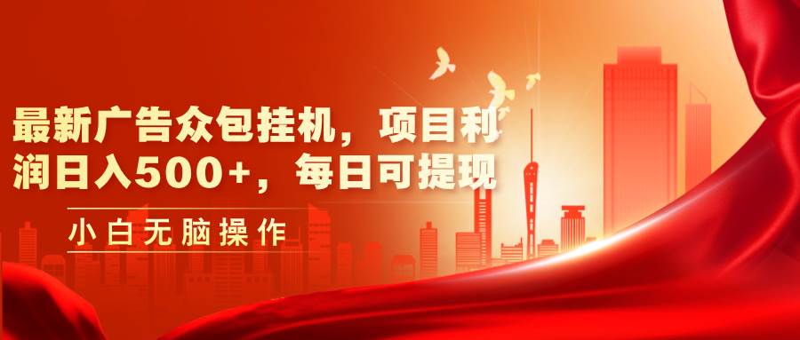 最新广告众包挂机，项目利润日入500+，每日可提现-欧乐副业网