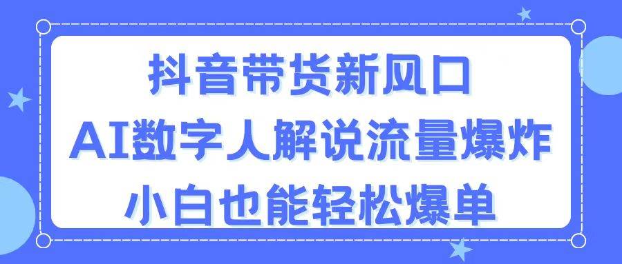 抖音带货新风口，AI数字人解说，流量爆炸，小白也能轻松爆单-欧乐副业网