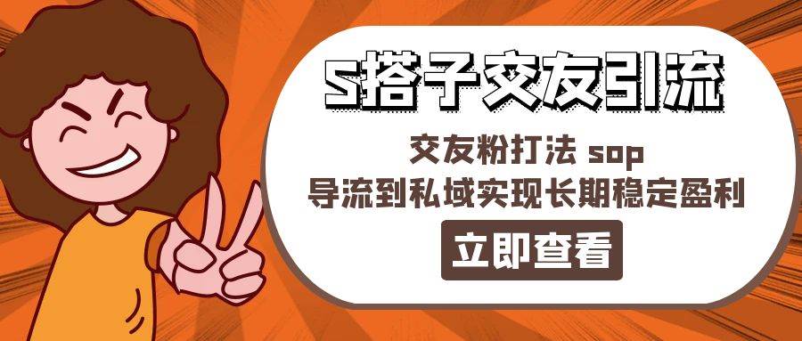 某收费888-S搭子交友引流，交友粉打法 sop，导流到私域实现长期稳定盈利-欧乐副业网