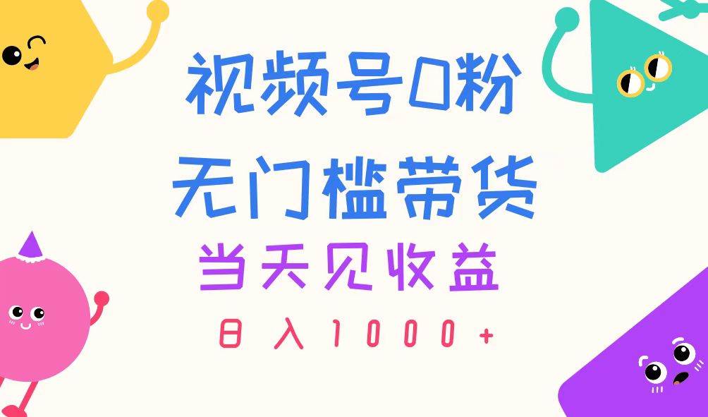 视频号0粉无门槛带货，当天见收益，日入1000+-欧乐副业网