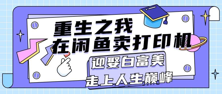 重生之我在闲鱼卖打印机，月入过万，迎娶白富美，走上人生巅峰-欧乐副业网