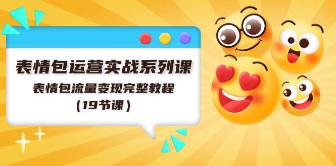 表情包运营实战系列课，表情包流量变现完整教程（19节课）-欧乐副业网