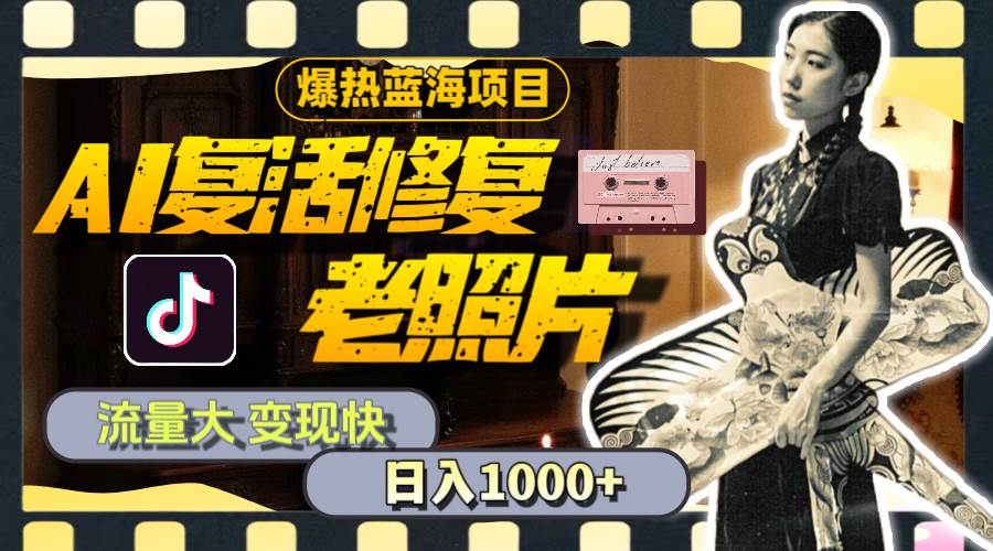 暴热蓝海项目，AI复活修复老照片，流量大 变现快 一天收入1000+教程+素材-欧乐副业网