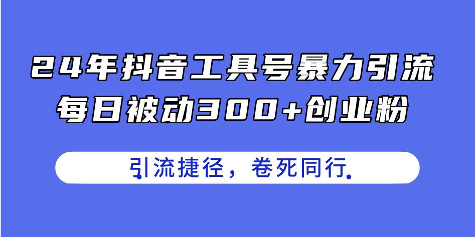 24年抖音工具号暴力引流，每日被动300+创业粉，创业粉捷径，卷死同行-欧乐副业网