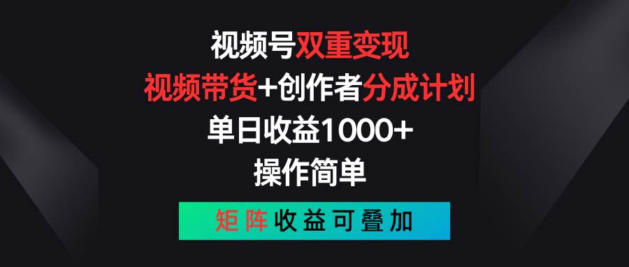 视频号双重变现，视频带货+创作者分成计划 , 单日收益1000+，可矩阵-欧乐副业网