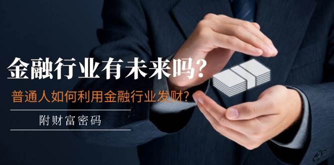 某付费文章：金融行业有未来吗？普通人如何利用金融行业发财?(附财富密码)-欧乐副业网