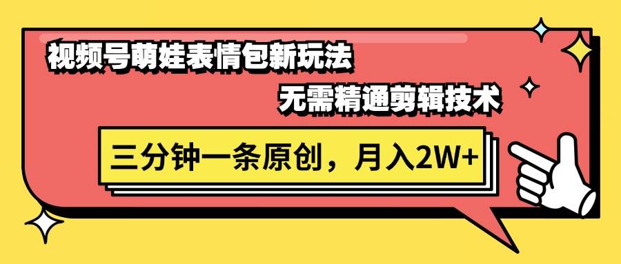 视频号萌娃表情包新玩法，无需精通剪辑，三分钟一条原创视频，月入2W+-欧乐副业网
