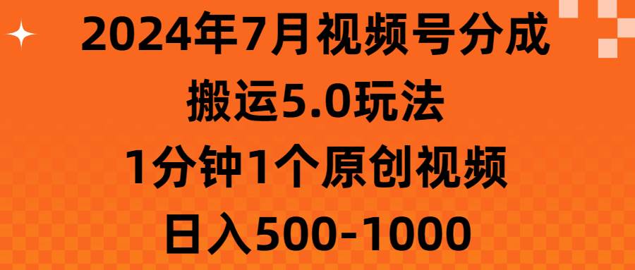2024年7月视频号分成搬运5.0玩法，1分钟1个原创视频，日入500-1000-欧乐副业网