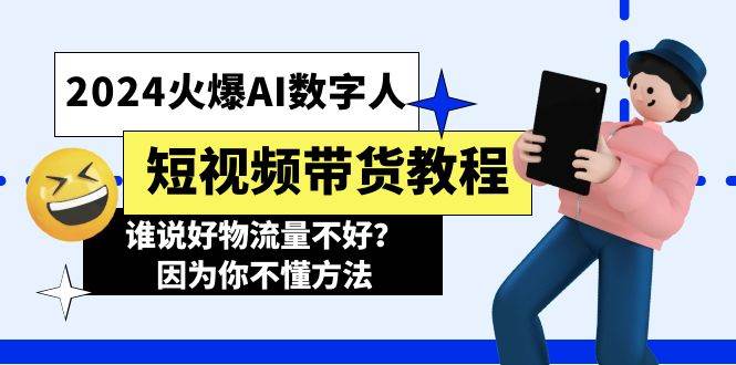 2024火爆AI数字人短视频带货教程，谁说好物流量不好？因为你不懂方法-欧乐副业网