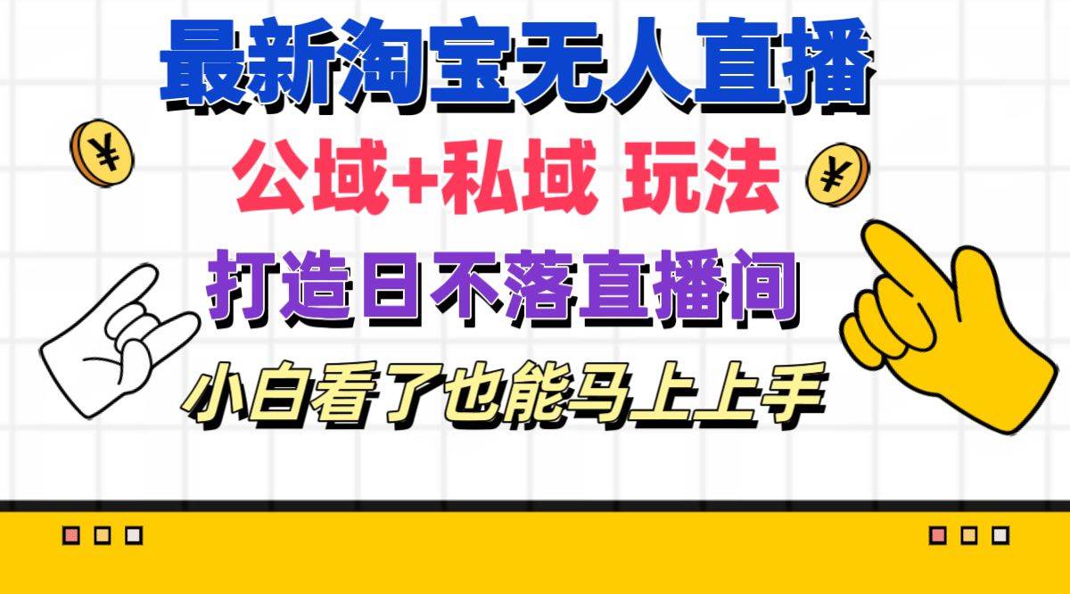 最新淘宝无人直播 公域+私域玩法打造真正的日不落直播间 小白看了也能…-欧乐副业网