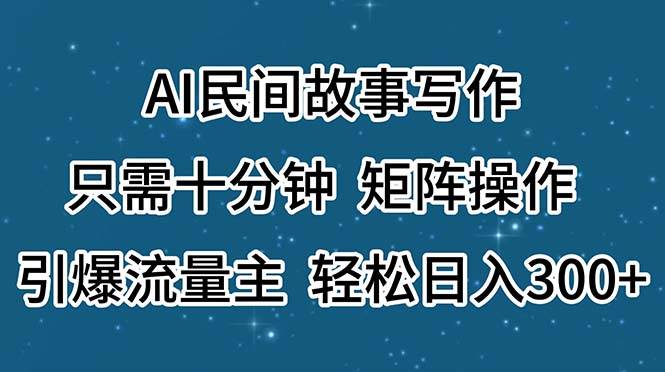 AI民间故事写作，只需十分钟，矩阵操作，引爆流量主，轻松日入300+-欧乐副业网
