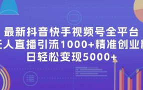 最新抖音快手视频号全平台无人直播引流1000+精准创业粉,日轻松变现5000+-欧乐副业网
