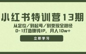 小红书特训营13期,从定位/到起号/到变现全路径,0-1打造赚钱IP,月入10w+-欧乐副业网