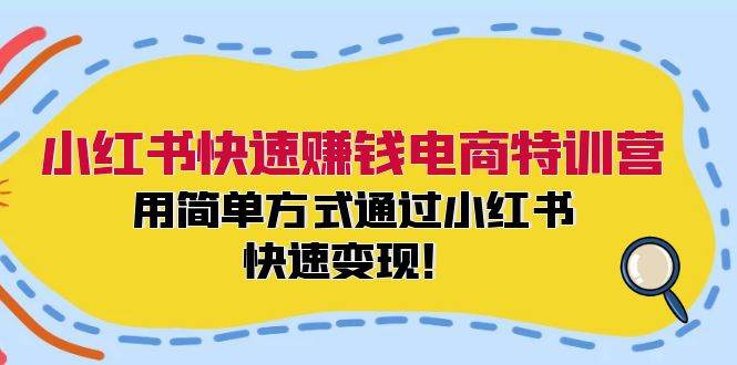 小红书快速赚钱电商特训营：用简单方式通过小红书快速变现！-欧乐副业网