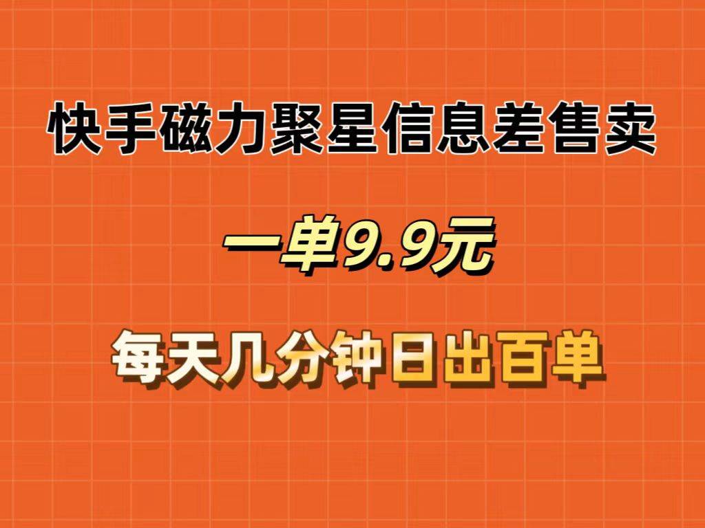 快手磁力聚星信息差售卖，一单9.9.每天几分钟，日出百单-欧乐副业网