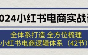 2024小红书电商实战课:全体系打造 全方位梳理 小红书电商逻辑体系 (42节)-欧乐副业网