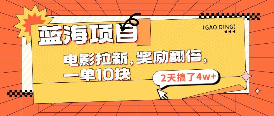 蓝海项目，电影拉新，奖励翻倍，一单10元，2天搞了4w+-欧乐副业网