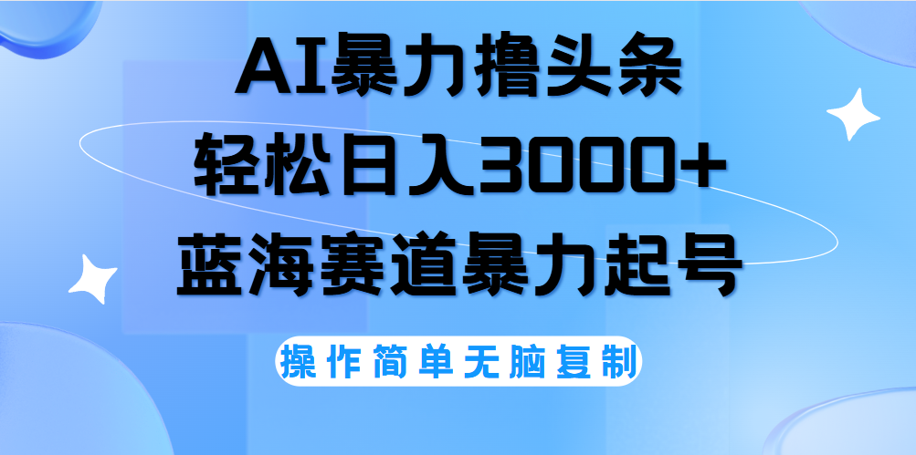 AI撸头条，轻松日入3000+无脑操作，当天起号，第二天见收益。-欧乐副业网