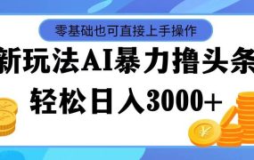 最新玩法AI暴力撸头条,零基础也可轻松日入3000+,当天起号,第二天见...-欧乐副业网