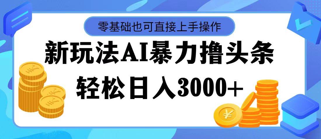 最新玩法AI暴力撸头条，零基础也可轻松日入3000+，当天起号，第二天见…-欧乐副业网