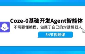 Coze-0基础开发 Agent智能体教程:不需要懂编程,做属于自己的对话机器人-欧乐副业网