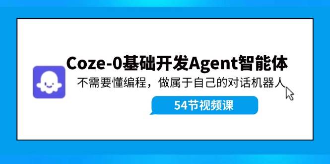 Coze-0基础开发 Agent智能体教程：不需要懂编程，做属于自己的对话机器人-欧乐副业网