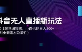 抖音无人直播新玩法,从0-1超详细攻略,小白也能日入500+(附全套素材...-欧乐副业网