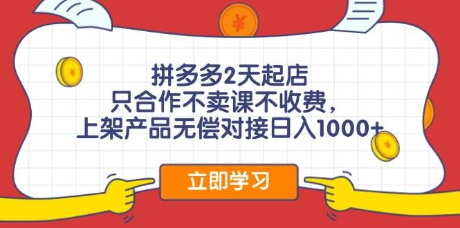 拼多多2天起店，只合作不卖课不收费，上架产品无偿对接日入1000+-欧乐副业网