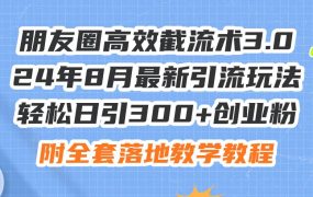 朋友圈高效截流术3.0,24年8月最新引流玩法,轻松日引300+创业粉,附全...-欧乐副业网