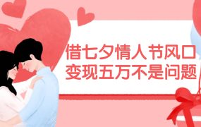 借七夕情人节风口,变现五万不是问题，错过再等一年！-欧乐副业网