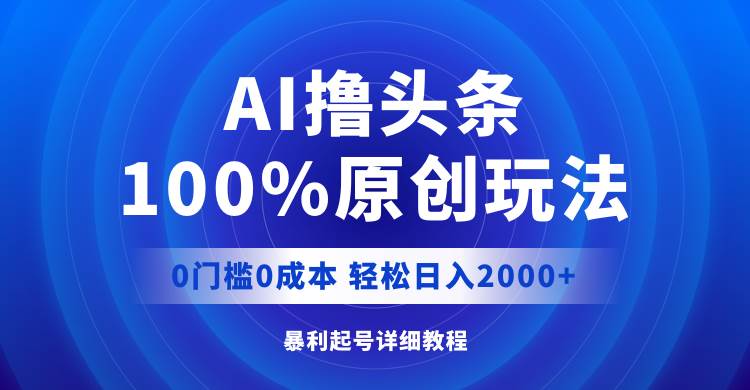 AI撸头条，100%原创玩法，0成本0门槛，轻松日入2000+-欧乐副业网