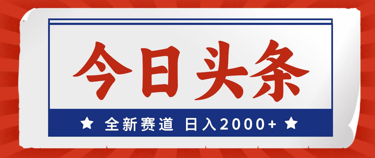 今日头条，全新赛道，小白易上手，日入2000+-欧乐副业网